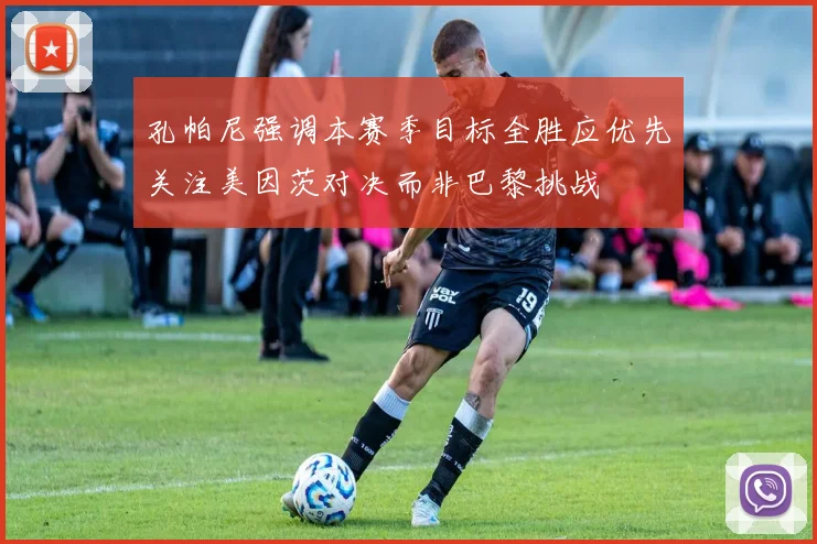 孔帕尼强调本赛季目标全胜应优先关注美因茨对决而非巴黎挑战