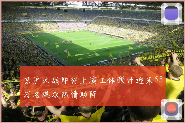京沪大战即将上演工体预计迎来55万名观众热情助阵